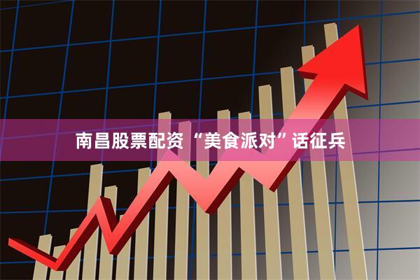 南昌股票配资 “美食派对”话征兵